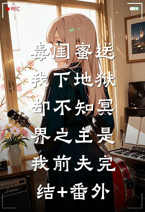 毒闺蜜送我下地狱，却不知冥界之主是我前夫完结+番外