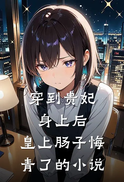 穿到贵妃身上后，皇上肠子悔青了的小说