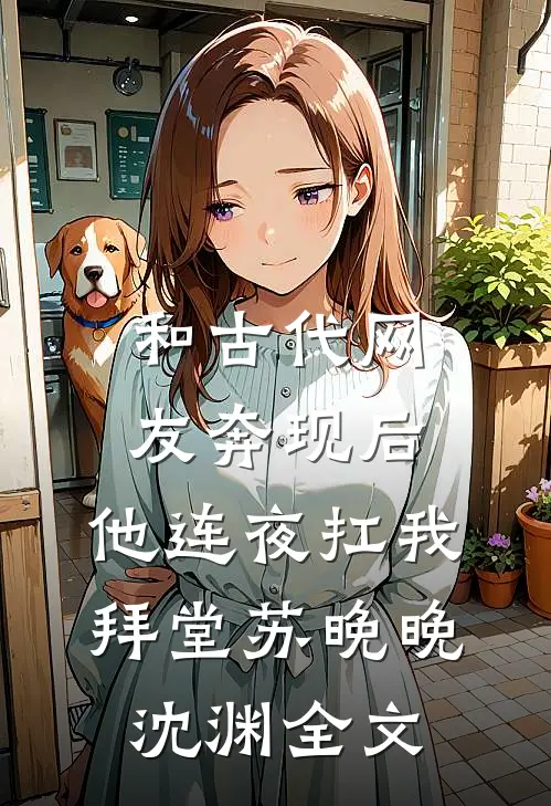 和古代网友奔现后，他连夜扛我拜堂苏晚晚沈渊全文