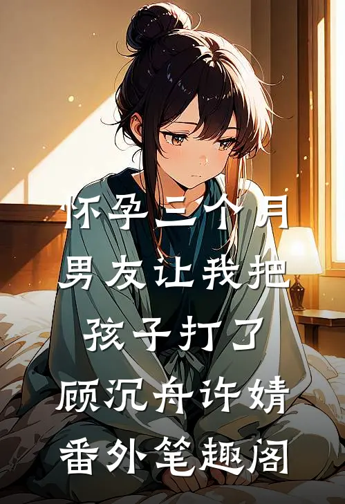 怀孕三个月，男友让我把孩子打了：顾沉舟许婧番外笔趣阁