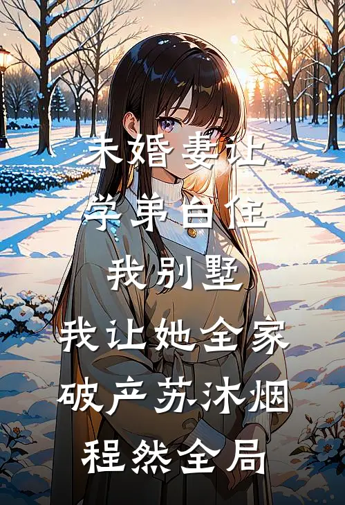 未婚妻让学弟白住我别墅，我让她全家破产苏沐烟程然全局