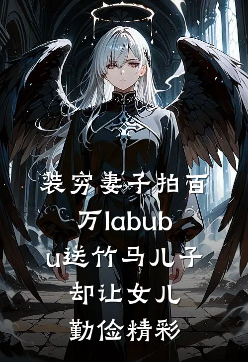 装穷妻子拍百万labubu送竹马儿子，却让女儿勤俭精彩