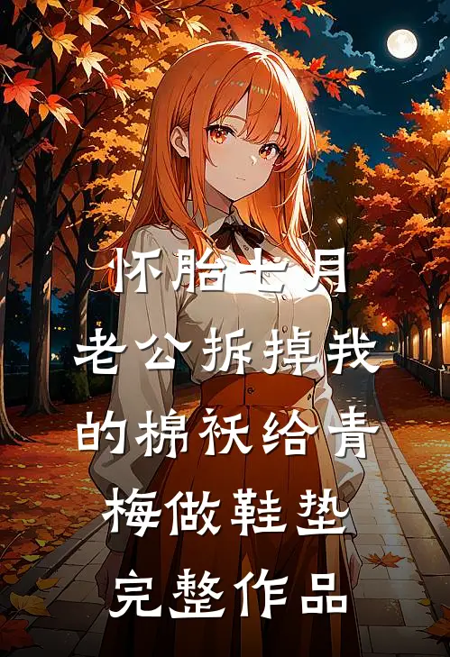 怀胎七月，老公拆掉我的棉袄给青梅做鞋垫完整作品