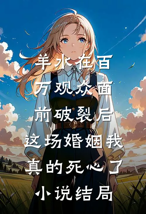 羊水在百万观众面前破裂后，这场婚姻我真的死心了小说结局