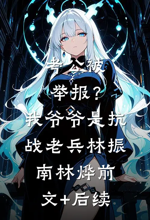 考公被举报？我爷爷是抗战老兵林振南林烨前文+后续