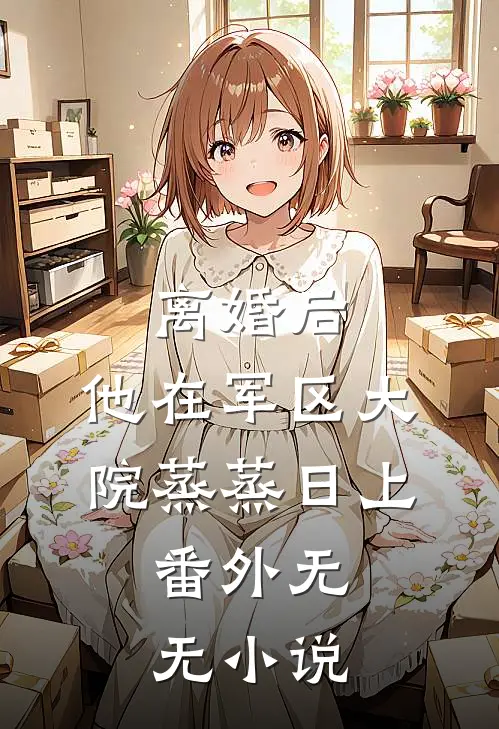 离婚后，他在军区大院蒸蒸日上：  番外无无小说