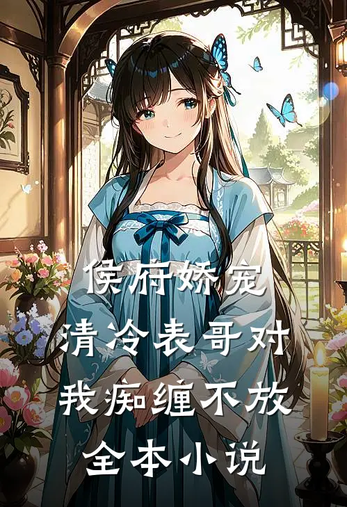 侯府娇宠：清冷表哥对我痴缠不放全本小说