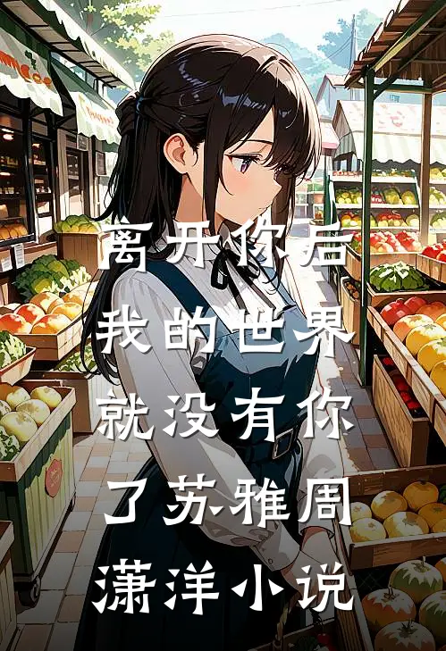 离开你后，我的世界就没有你了苏雅周潇洋小说