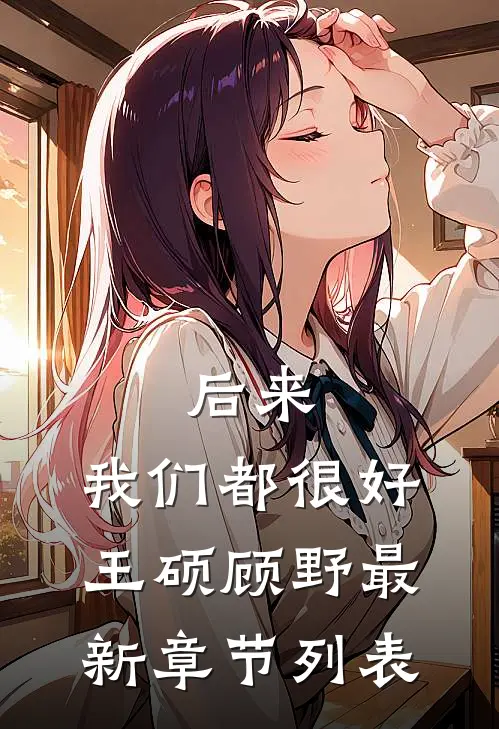 后来，我们都很好王硕顾野最新章节列表