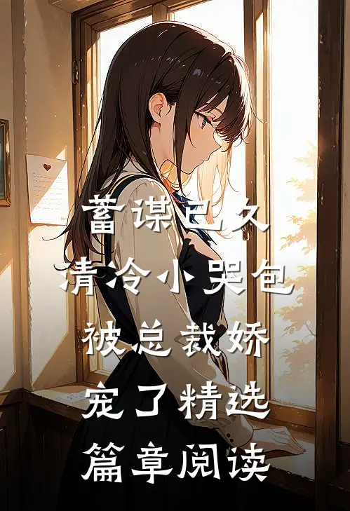 蓄谋已久：清冷小哭包被总裁娇宠了精选篇章阅读