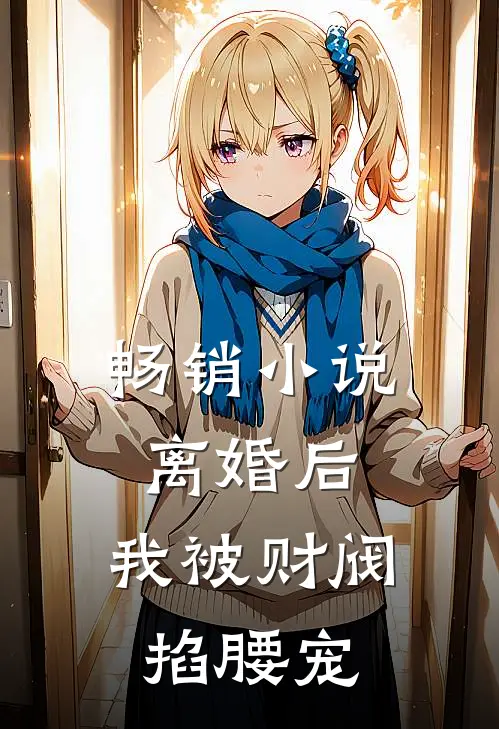 畅销小说离婚后，我被财阀掐腰宠