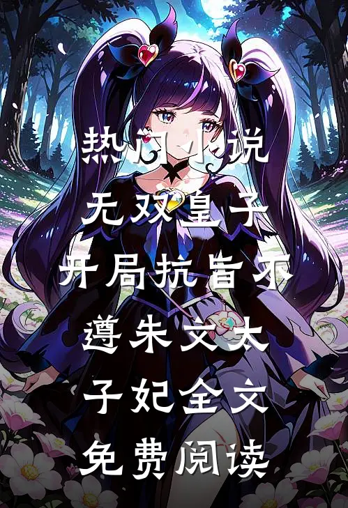 热门小说无双皇子，开局抗旨不遵朱文太子妃全文免费阅读