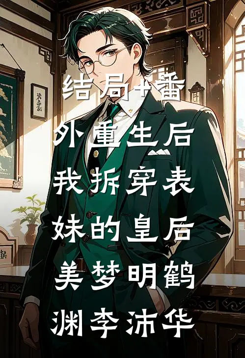 结局+番外重生后，我拆穿表妹的皇后美梦明鹤渊李沛华