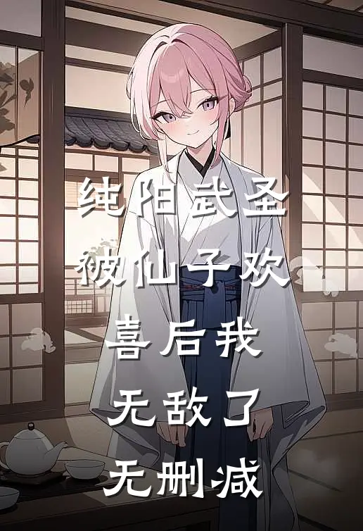 纯阳武圣，被仙子欢喜后我无敌了无删减