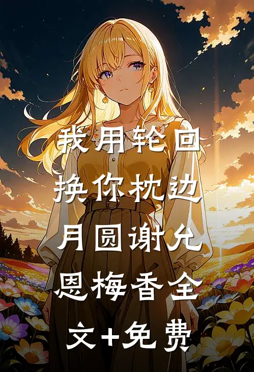 我用轮回，换你枕边月圆谢允恩梅香全文+免费
