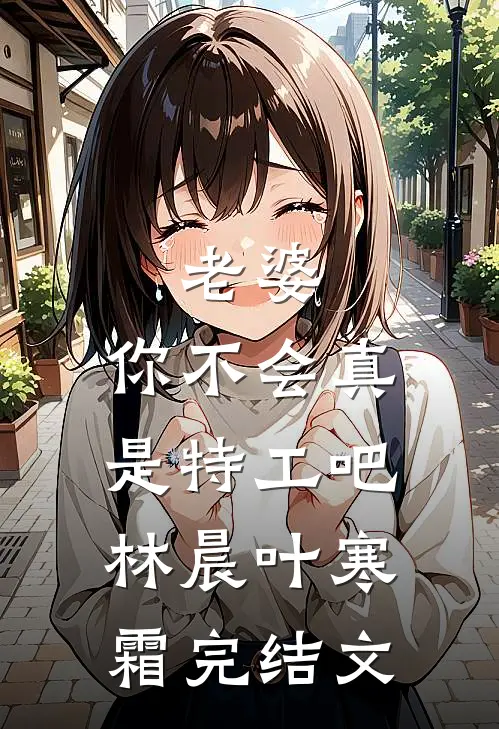 老婆，你不会真是特工吧林晨叶寒霜完结文