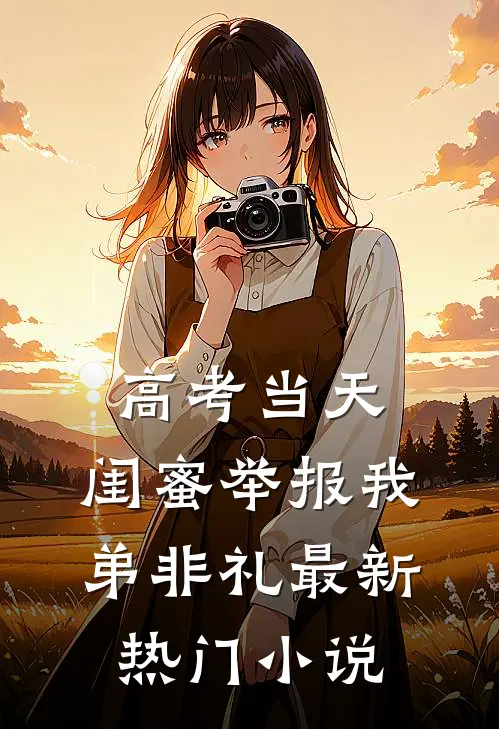 高考当天，闺蜜举报我弟非礼最新热门小说