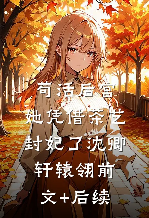 苟活后宫：她凭借茶艺封妃了沈卿轩辕翎前文+后续