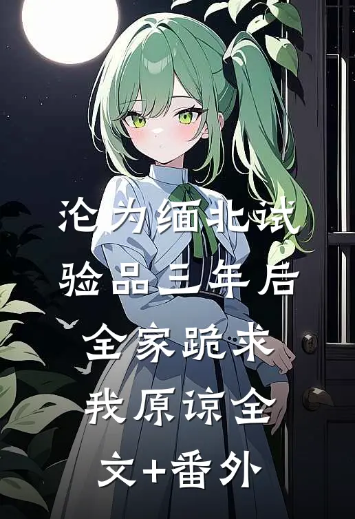 沦为缅北试验品三年后，全家跪求我原谅全文+番外
