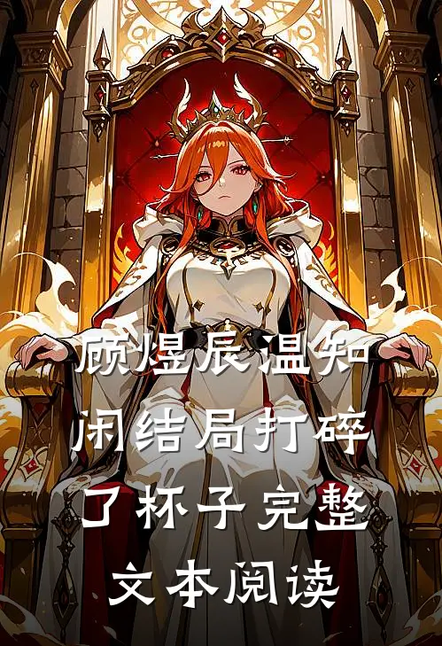 顾煜辰温知闲结局打碎了杯子完整文本阅读