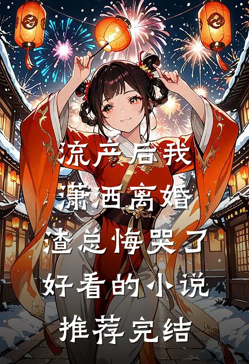 流产后我潇洒离婚，渣总悔哭了好看的小说推荐完结