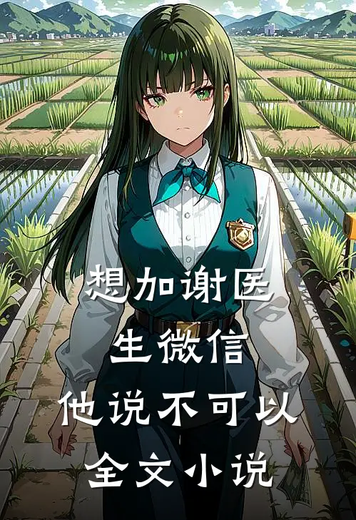 想加谢医生微信，他说不可以全文小说