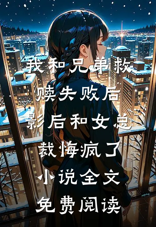 我和兄弟救赎失败后，影后和女总裁悔疯了小说全文免费阅读