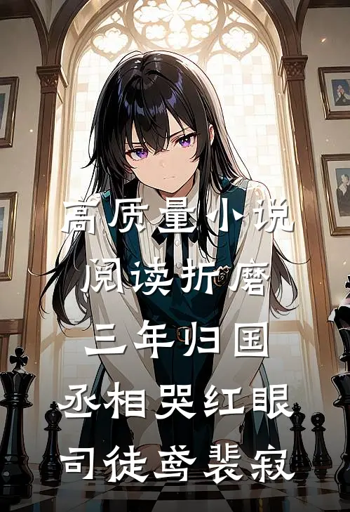 高质量小说阅读《折磨三年归国,丞相哭红眼》司徒鸢裴寂
