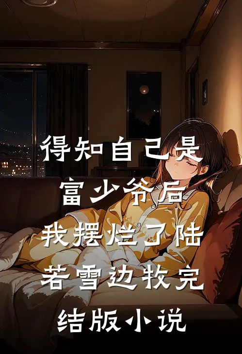 得知自己是富少爷后，我摆烂了陆若雪边牧完结版小说