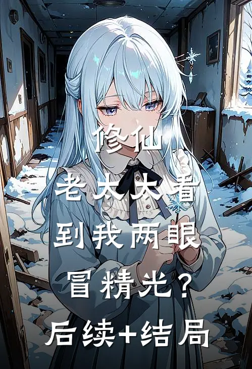 修仙：老太太看到我两眼冒精光？后续+结局