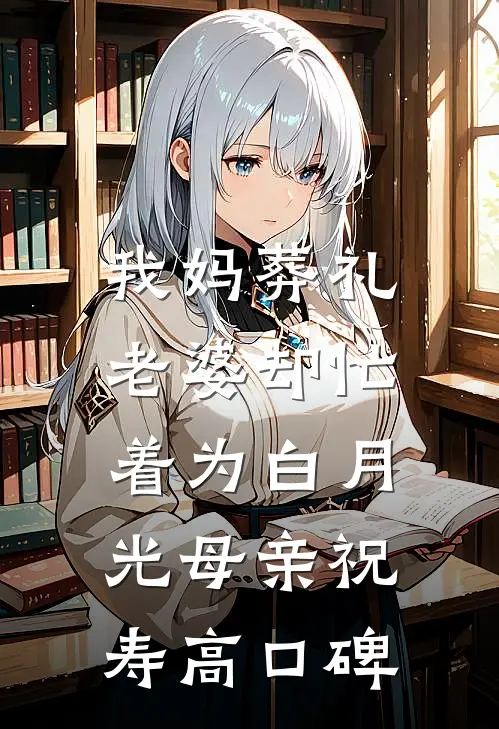 我妈葬礼，老婆却忙着为白月光母亲祝寿高口碑
