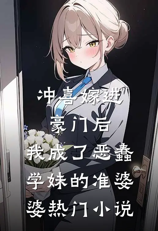 冲喜嫁进豪门后，我成了恶蠢学妹的准婆婆热门小说