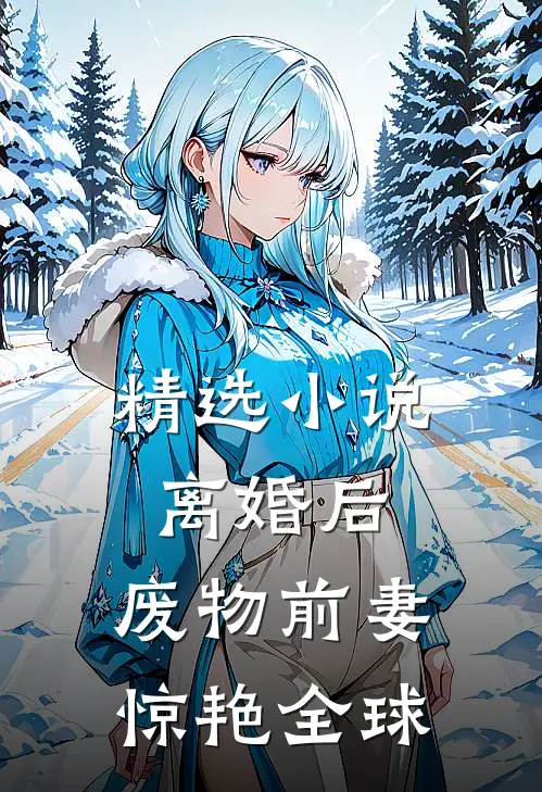 精选小说离婚后，废物前妻惊艳全球