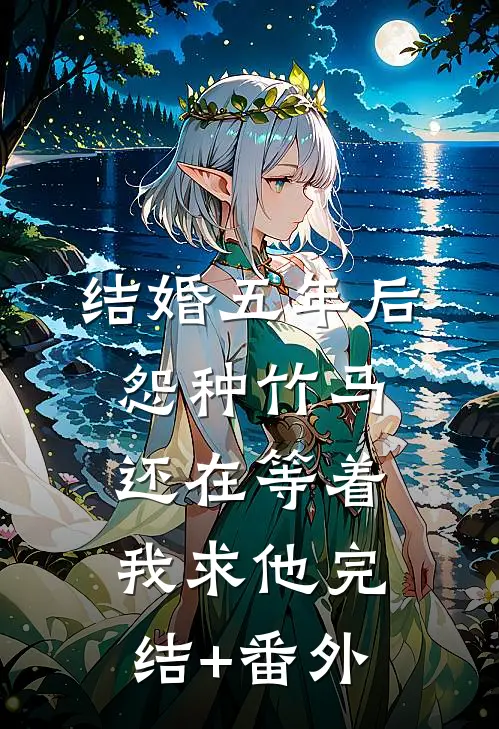 结婚五年后，怨种竹马还在等着我求他完结+番外