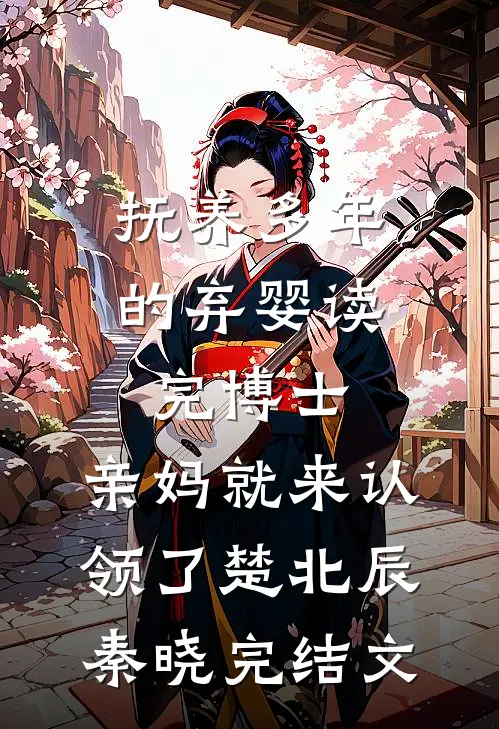 抚养多年的弃婴读完博士，亲妈就来认领了楚北辰秦晓完结文