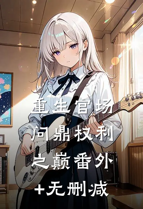 重生官场：问鼎权利之巅番外+无删减
