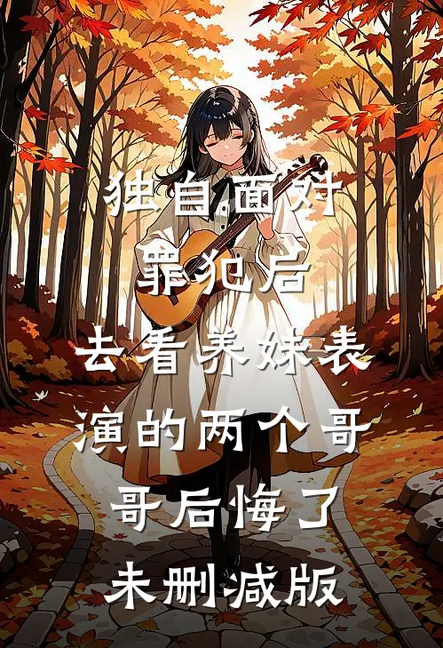 独自面对罪犯后，去看养妹表演的两个哥哥后悔了未删减版