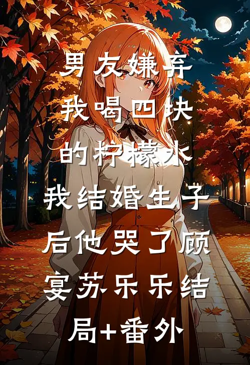 男友嫌弃我喝四块的柠檬水，我结婚生子后他哭了顾宴苏乐乐结局+番外