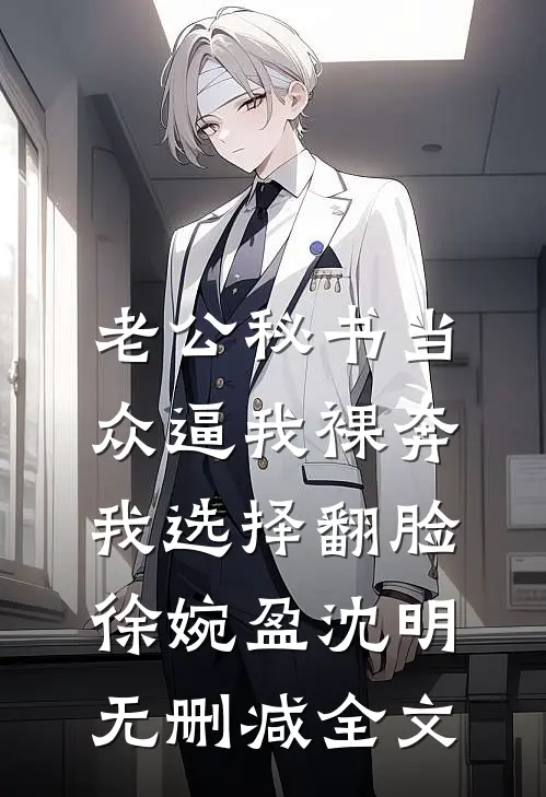 老公秘书当众逼我裸奔，我选择翻脸徐婉盈沈明无删减全文