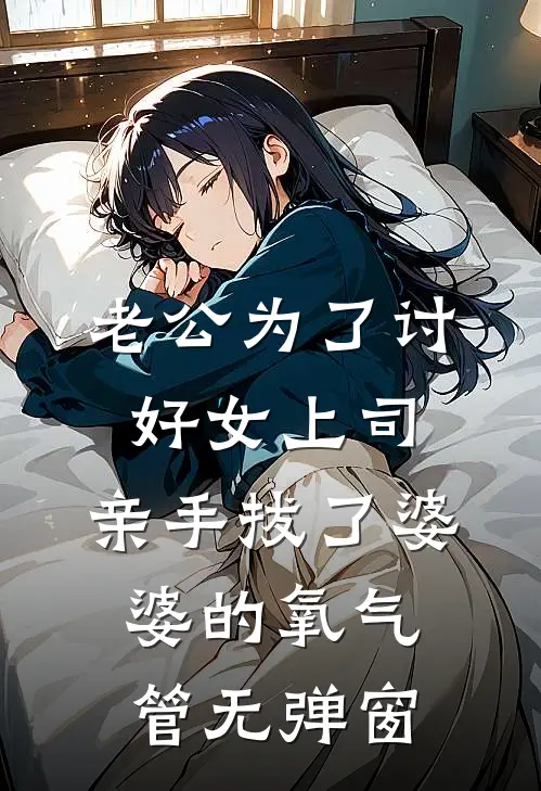 老公为了讨好女上司，亲手拔了婆婆的氧气管无弹窗