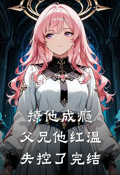 撩他成瘾，父兄他红温失控了完结
