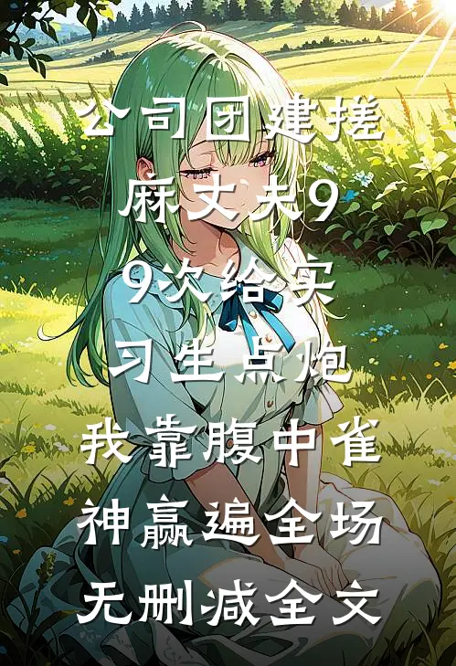 公司团建搓麻丈夫99次给实习生点炮，我靠腹中雀神赢遍全场无删减全文