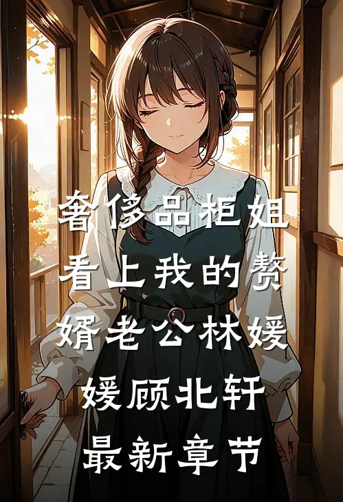 奢侈品柜姐看上我的赘婿老公林媛媛顾北轩最新章节