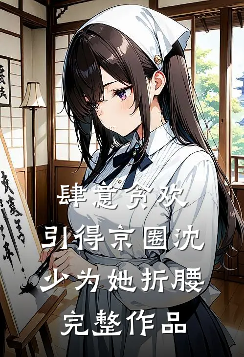 肆意贪欢，引得京圈沈少为她折腰完整作品