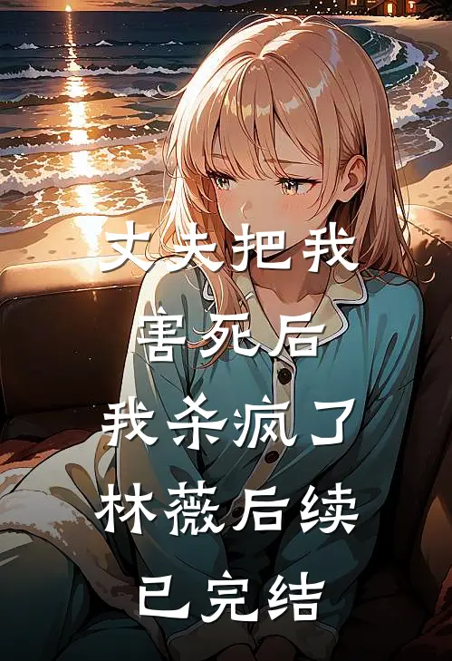 丈夫把我害死后，我杀疯了林薇后续已完结