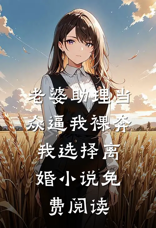 老婆助理当众逼我裸奔，我选择离婚小说免费阅读