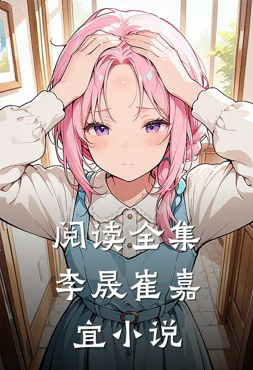 阅读全集李晟崔嘉宜小说