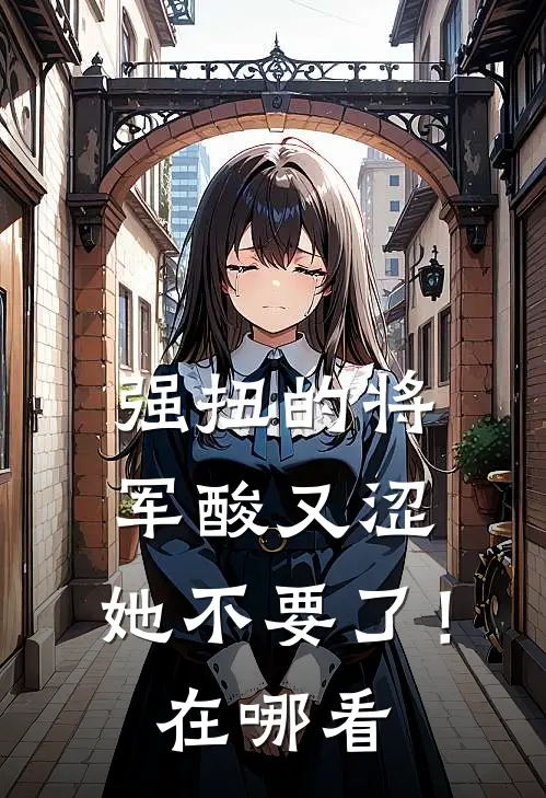 强扭的将军酸又涩，她不要了！在哪看