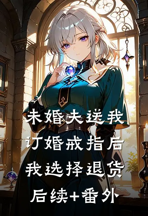 未婚夫送我订婚戒指后，我选择退货后续+番外