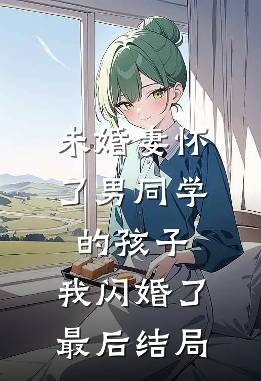 未婚妻怀了男同学的孩子，我闪婚了最后结局
